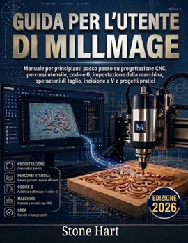 Guida per l'utente di Millmage: Manuale per principianti passo passo su progettazione CNC, percorsi utensile, codice G, impostazione della macchina, ... a V e progetti pratici (Italian Edition)