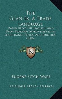 The Glan-Ik; A Trade Language Based Upon the English, and Upon Modern Improvements in Shorthand, Typewriting and Printing