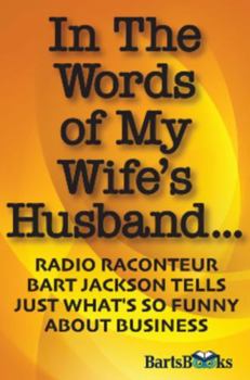 Paperback In The Words of My Wife's Husband: Radio Raconteur Bart Jackson Tells Just What's So Funny About Business Book