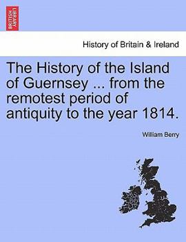 Paperback The History of the Island of Guernsey ... from the Remotest Period of Antiquity to the Year 1814. Book