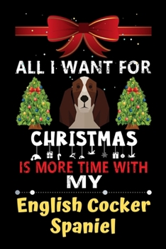 Paperback All I want for Christmas is more time with my English Cocker Spaniel: Christmas Gift for English Cocker Spaniel Lovers, English Cocker Spaniel Lovers Book