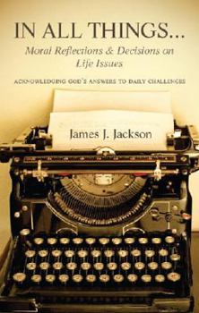 Paperback In All Things...Moral Reflections and Decisions on Life Issues: Acknowledging God's answers to daily challenges Book