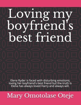 Loving my boyfriend's best friend: Elena Ryder is faced with disturbing emotions; loving her boyfriend's best friend but the truth is Elena has always loved Harry and always will.