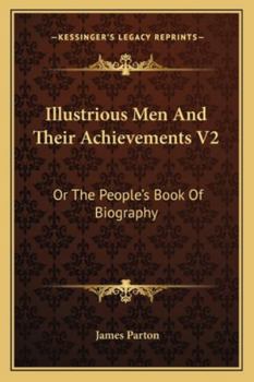 Illustrious Men And Their Achievements V2: Or The People's Book Of Biography