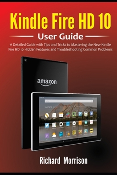 Paperback Kindle Fire HD 10 User Guide: A Detailed Guide with Tips and Tricks to Mastering the New Kindle Fire HD 10 Hidden Features and Troubleshooting Commo Book