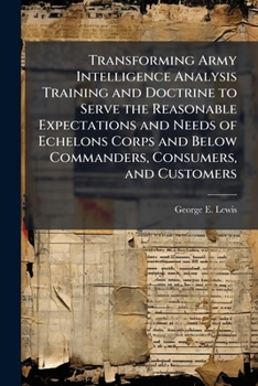 Paperback Transforming Army Intelligence Analysis Training and Doctrine to Serve the Reasonable Expectations and Needs of Echelons Corps and Below Commanders, C Book
