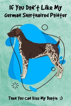 If You Don't Like My German Shorthaired Pointer Then You Can Kiss My Bootie: Journal Notebook Gift for Dog and Puppy Lovers