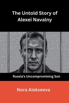 The Untold Story of Alexei Navalny: Russia's Uncompromising Son
