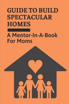 Paperback Guide To Build Spectacular Homes: A Mentor-In-A-Book For Moms: Guide To Become Supermom Book