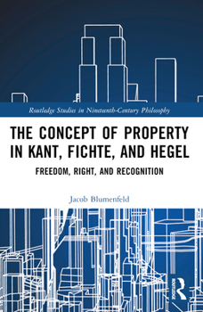 Paperback The Concept of Property in Kant, Fichte, and Hegel: Freedom, Right, and Recognition Book