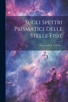 Sugli Spettri Prismatici Delle Stelle Fisse: Memoria Del P. A. Secchi ...