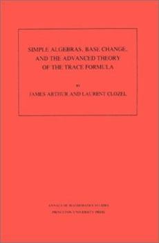 Paperback Simple Algebras, Base Change, and the Advanced Theory of the Trace Formula. (Am-120), Volume 120 Book