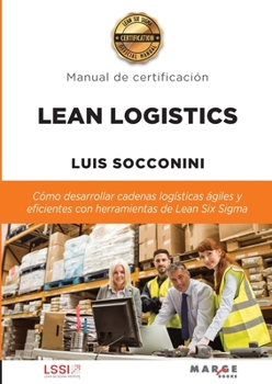 Lean Logistics: Cómo desarrollar cadenas logísticas ágiles y eficientes con herramientas de Lean Six Sigma (Spanish Edition)