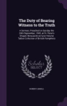 Hardcover The Duty of Bearing Witness to the Truth: A Sermon, Preached on Sunday the 24th September, 1843, at St. Peter's Chapel, Newcastle-on-tyne Volume Talbo Book