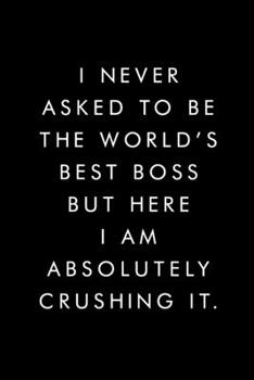 I Never Asked To Be The World's Best Boss: Blank Lined Journal, 6x9, 110 Pages, White Paper, Coworker Notebook, Funny Office Journals, Journal, Diary