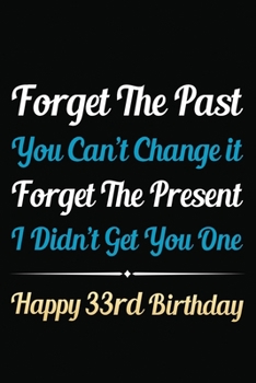 Paperback Forget The Past You Can't Change It Forget The Present I Didn't Get You One Happy 33rd Birthday: Funny 33rd Birthday Gift Journal / Notebook / 33 Year Book