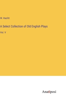 Hardcover A Select Collection of Old English Plays: Vol. V Book
