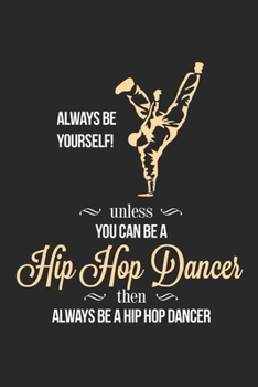 Paperback Unless You Can Be A Hip Hop Dancer then Always Be A Hip Hop Dancer / Funny Notebook for Hip Hop Dancers Journal gift: Lined Notebook / Journal Gift, 1 Book