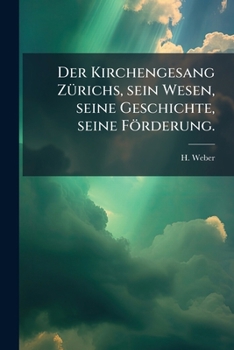 Der Kirchengesang Z�richs, Sein Wesen, Seine Geschichte, Seine F�rderung: Ein Wort an Die Vorsteher Und Glieder Der Gemeinde (Classic Reprint)