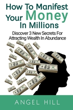 Paperback How To Manifest Your Money In Millions: Discover 3 New Secrets For Attracting Wealth In Abundance Book