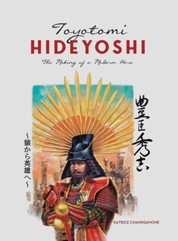 Toyotomi Hideyoshi: The Making of A Modern Hero