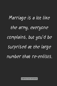 Composition Notebook: Marriage Is a Lot Like the Army, Everyone Complains, but You'd Be Surprised : Notebook for You or As a Gift for Your Kids Boy or Girl to Use It in School or for You to Use at Hom