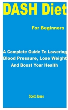 DASH Diet for Beginners: A Complete Guide to Lowering Blood Pressure, Lose Weight and Boost Your Health