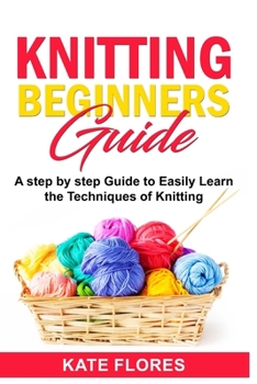 Paperback Knitting Beginners Guide: A Complete Step by Step Guide to Easily Learn Knitting Techniques Designed for Absolute Beginners. Includes Pictures a Book