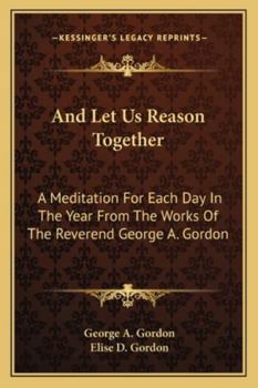 And Let Us Reason Together: A Meditation For Each Day In The Year From The Works Of The Reverend George A. Gordon