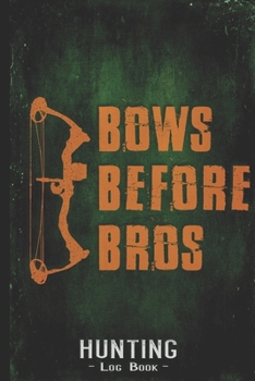 Hunting Log Book Journal for Hunter: Bows Before Bros Compounding Bow Hunting - Hunters Track Record of Species, Location, Gear - Shooting Seasons Dates