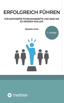 Erfolgreich führen: Für motivierte Führungskräfte und jene die es werden wollen (German Edition)