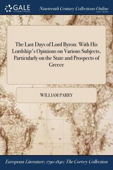 Paperback The Last Days of Lord Byron: With His Lordship's Opinions on Various Subjects, Particularly on the State and Prospects of Greece Book