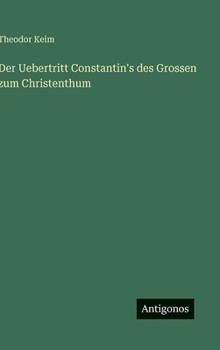 Der Uebertritt Constantin's des Grossen zum Christenthum