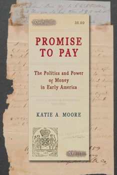 Promise to Pay: The Politics and Power of Money in Early America (American Beginnings, 1500-1900)