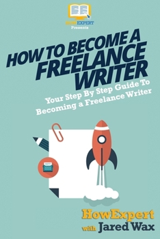 Paperback How To Become a Freelance Writer: Your Step-By-Step Guide To Becoming a Freelance Writer Book