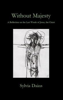 Without Majesty: A Reflection on the Last Words of Jesus, the Christ