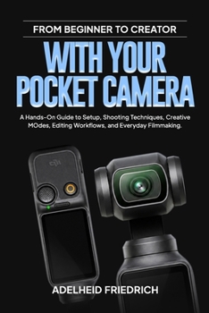 FROM BEGINNER TO CREATOR WITH YOUR POCKET CAMERA: A Hands-On Guide to Setup, Shooting Techniques, Creative Modes, Editing Workflows, and Everyday Filmmaking