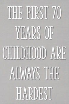 The First 70 Years of Childhood Are Always the Hardest: Funny 70th Gag Gifts for Men, Women, Friend - Notebook & Journal for Birthday Party, Holiday and More