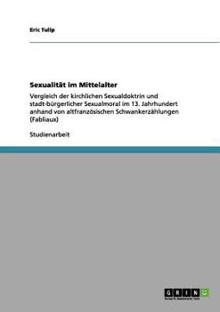 Paperback Sexualität im Mittelalter: Vergleich der kirchlichen Sexualdoktrin und stadt-bürgerlicher Sexualmoral im 13. Jahrhundert anhand von altfranzösischen S [German] Book