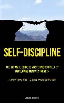 Paperback Self-Discipline: The Ultimate Guide To Mastering Yourself By Developing Mental Strength (A How-to Guide To Stop Procrastination) Book