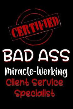 Paperback Certified Bad Ass Miracle-Working Client Service Specialist: Funny Gift Notebook for Employee, Coworker or Boss Book