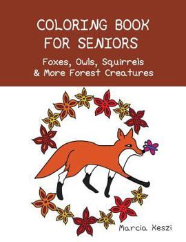 Coloring Book for Seniors - Foxes, Owls, Squirrels and More Forest Creatures : Simple Designs for Art Therapy, Relaxation, Meditation and Calmness