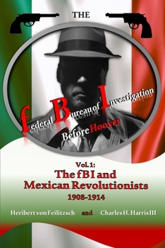 Paperback The federal Bureau of Investigation before Hoover: Volume 1: The fBI and Mexican Revolutionists, 1908-1914 Book