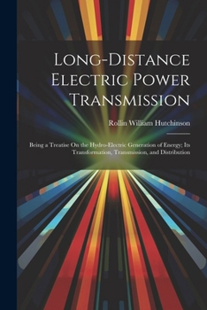Long-Distance Electric Power Transmission: Being a Treatise On the Hydro-Electric Generation of Energy; Its Transformation, Transmission, and Distribution