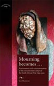 Hardcover Mourning Becomes...: Post/Memory and Commemoration of the Concentration Camps of the South African War 1899-1902 Book