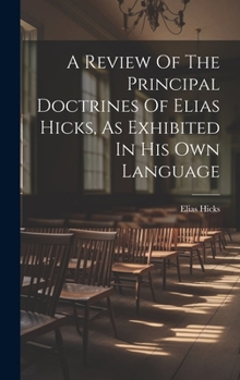Hardcover A Review Of The Principal Doctrines Of Elias Hicks, As Exhibited In His Own Language Book