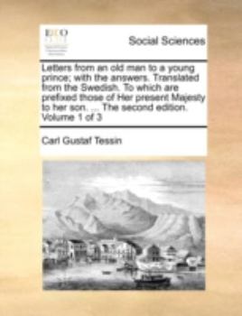Letters from an old man to a young prince; with the answers. Translated from the Swedish. To which are prefixed those of Her present Majesty to her son. ... The second edition. Volume 1 of 3