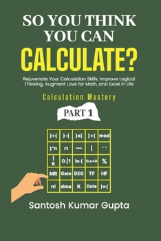 So You Think You Can Calculate?: A self-help book to rejuvenate calculation skills, improve logical thinking, create an eternal love for math, and excel in personal and professional life