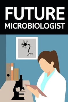 Future Microbiologist: Microbiology Notebook/Journal To Write In, Funny Microbiologist Gifts For Women, Men, Adults, Teachers, Scientists Gifts (6" x 9")