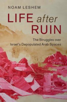 Life After Ruin: The Struggles Over Israel's Depopulated Arab Spaces - Book #48 of the Cambridge Middle East Studies